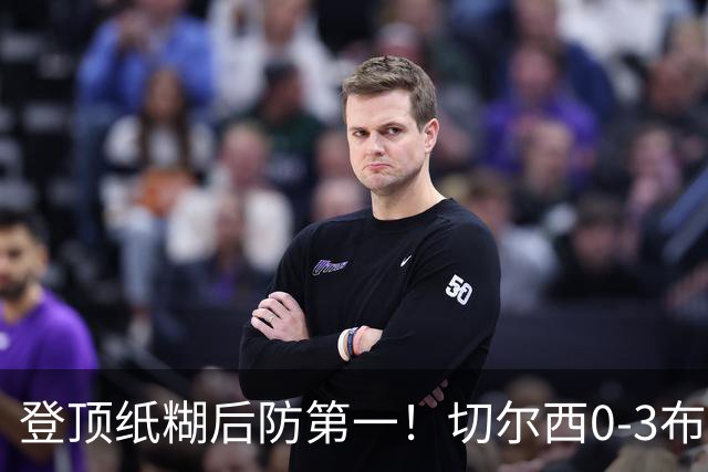 登顶纸糊后防第一！切尔西0-3布伦特福德，阿隆索造88年耻辱纪录